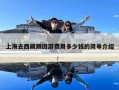 上海去西藏跟團(tuán)游費(fèi)用多少錢(qián)的簡(jiǎn)單介紹