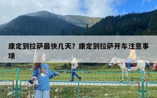 康定到拉薩最快幾天？康定到拉薩開(kāi)車注意事項(xiàng)