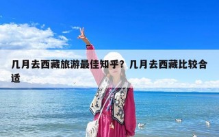 幾月去西藏旅游最佳知乎？幾月去西藏比較合適