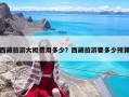 西藏旅游大概費(fèi)用多少？西藏旅游要多少預(yù)算