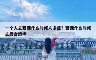 一個(gè)人去西藏什么時(shí)候人多些？西藏什么時(shí)候去最合適啊