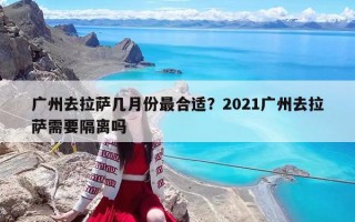 廣州去拉薩幾月份最合適？2021廣州去拉薩需要隔離嗎