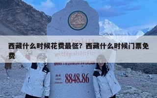 西藏什么時(shí)候花費(fèi)最低？西藏什么時(shí)候門票免費(fèi)