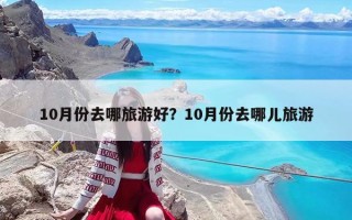 10月份去哪旅游好？10月份去哪兒旅游