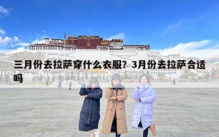 三月份去拉薩穿什么衣服？3月份去拉薩合適嗎