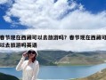 春節現在西藏可以去旅游嗎？春節現在西藏可以去旅游嗎英語