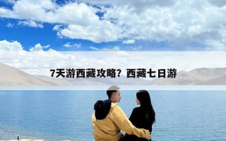 7天游西藏攻略？西藏七日游