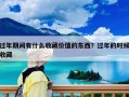 過年期間有什么收藏價值的東西？過年的時候收藏