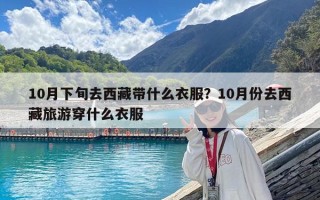 10月下旬去西藏帶什么衣服？10月份去西藏旅游穿什么衣服