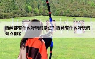西藏都有什么好玩的景點？西藏有什么好玩的景點排名