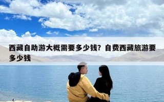 西藏自助游大概需要多少錢？自費西藏旅游要多少錢