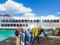 9月份去西藏需要帶什么衣服？9月份去西藏旅游都需要準備什么