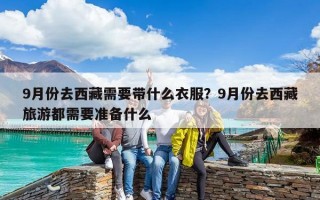 9月份去西藏需要帶什么衣服？9月份去西藏旅游都需要準(zhǔn)備什么