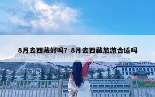 8月去西藏好嗎？8月去西藏旅游合適嗎