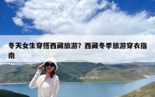 冬天女生穿搭西藏旅游？西藏冬季旅游穿衣指南