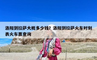 洛陽到拉薩大概多少錢？洛陽到拉薩火車時刻表火車票查詢
