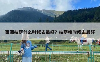 西藏拉薩什么時候去最好？拉薩啥時候去最好