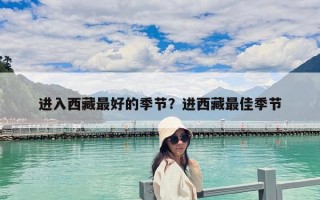 進(jìn)入西藏最好的季節(jié)？進(jìn)西藏最佳季節(jié)