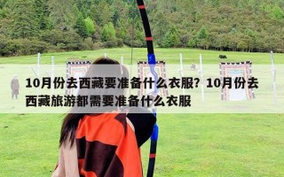 10月份去西藏要準備什么衣服？10月份去西藏旅游都需要準備什么衣服