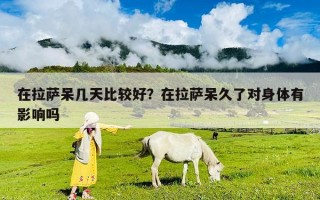在拉薩呆幾天比較好？在拉薩呆久了對身體有影響嗎