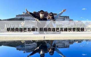 航拍南迦巴瓦峰？航拍南迦巴瓦峰秋季視頻