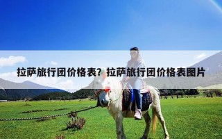 拉薩旅行團價格表？拉薩旅行團價格表圖片