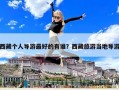 西藏個人導(dǎo)游最好的有誰？西藏旅游當(dāng)?shù)貙?dǎo)游