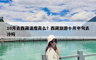 10月去西藏溫度高么？西藏旅游十月中旬去冷嗎
