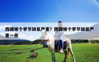 西藏哪個(gè)季節(jié)缺氧嚴(yán)重？西藏哪個(gè)季節(jié)缺氧嚴(yán)重一些
