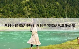 八月份的拉薩冷嗎？八月中旬拉薩氣溫多少度