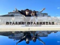 四個人去旅游？四個人去旅游怎么住