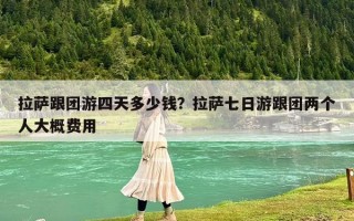 拉薩跟團游四天多少錢？拉薩七日游跟團兩個人大概費用