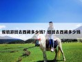 報(bào)旅游團(tuán)去西藏多少錢？組團(tuán)去西藏多少錢