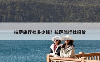 拉薩旅行社多少錢？拉薩旅行社報價