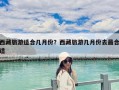 西藏旅游適合幾月份？西藏旅游幾月份去最合適