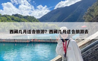 西藏幾月適合旅游？西藏幾月適合旅游去