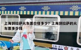 上海到拉薩火車票價(jià)格多少？上海到拉薩的火車票多少錢