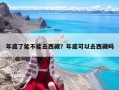 年底了能不能去西藏？年底可以去西藏嗎