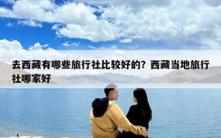 去西藏有哪些旅行社比較好的？西藏當地旅行社哪家好