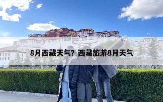 8月西藏天氣？西藏旅游8月天氣