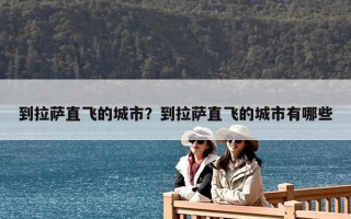 到拉薩直飛的城市？到拉薩直飛的城市有哪些
