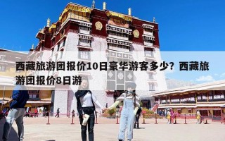 西藏旅游團報價10日豪華游客多少？西藏旅游團報價8日游