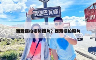 西藏?cái)[拍姿勢(shì)圖片？西藏?cái)[拍照片