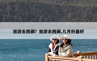 旅游去西藏？旅游去西藏,幾月份最好