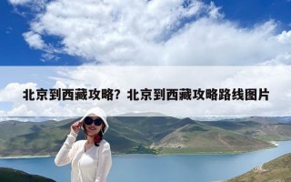 北京到西藏攻略？北京到西藏攻略路線圖片