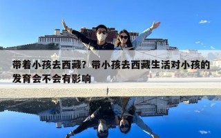 帶著小孩去西藏？帶小孩去西藏生活對小孩的發育會不會有影響