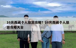 10月西藏個(gè)人旅游攻略？10月西藏個(gè)人旅游攻略大全