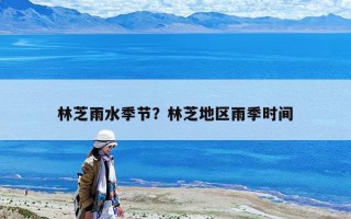 林芝雨水季節？林芝地區雨季時間