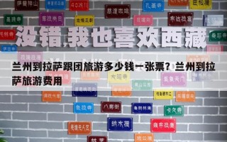蘭州到拉薩跟團旅游多少錢一張票？蘭州到拉薩旅游費用