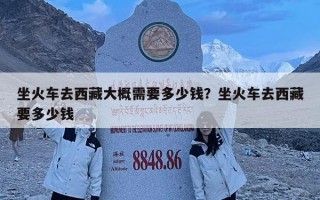 坐火車去西藏大概需要多少錢？坐火車去西藏要多少錢